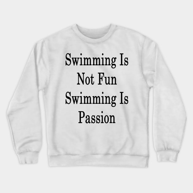 Swimming Is Not Fun Swimming Is Passion Crewneck Sweatshirt by supernova23